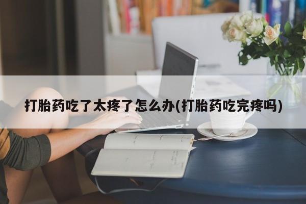 哪里有米非司酮片,打胎药吃了太疼了怎么办(打胎药吃完疼吗)