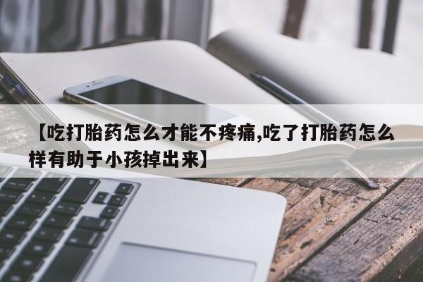 哪里有米非司酮片,【吃打胎药怎么才能不疼痛,吃了打胎药怎么样有助于小孩掉出来】