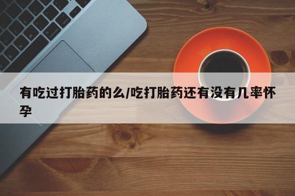 哪里有米非司酮片,有吃过打胎药的么/吃打胎药还有没有几率怀孕