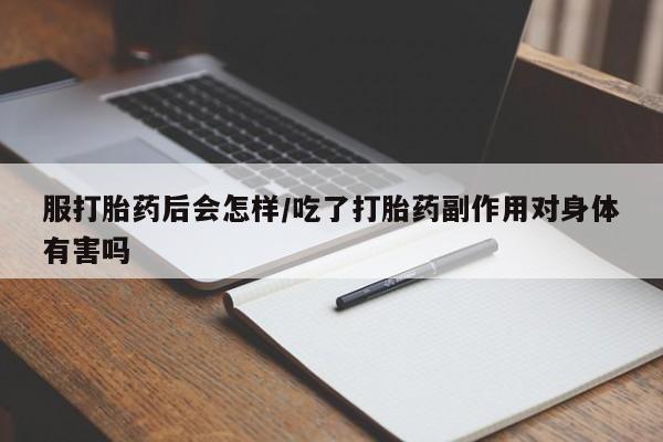 哪里有米非司酮片,服打胎药后会怎样/吃了打胎药副作用对身体有害吗