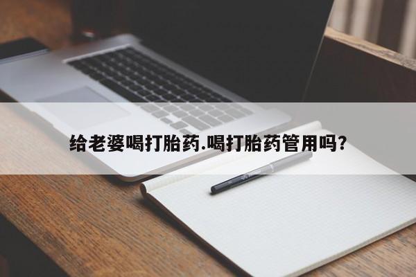 哪里有米非司酮片,给老婆喝打胎药.喝打胎药管用吗？