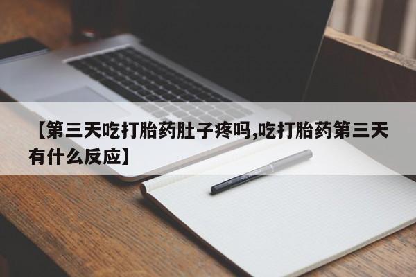 哪里有米非司酮片,【第三天吃打胎药肚子疼吗,吃打胎药第三天有什么反应】