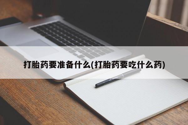 哪里有米非司酮片,打胎药要准备什么(打胎药要吃什么药)