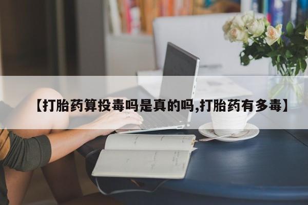 哪里有米非司酮片,【打胎药算投毒吗是真的吗,打胎药有多毒】