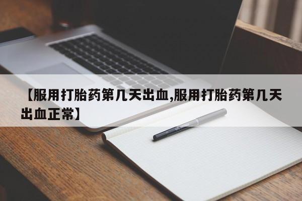 哪里有米非司酮片,【服用打胎药第几天出血,服用打胎药第几天出血正常】