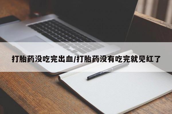 哪里有米非司酮片,打胎药没吃完出血/打胎药没有吃完就见红了