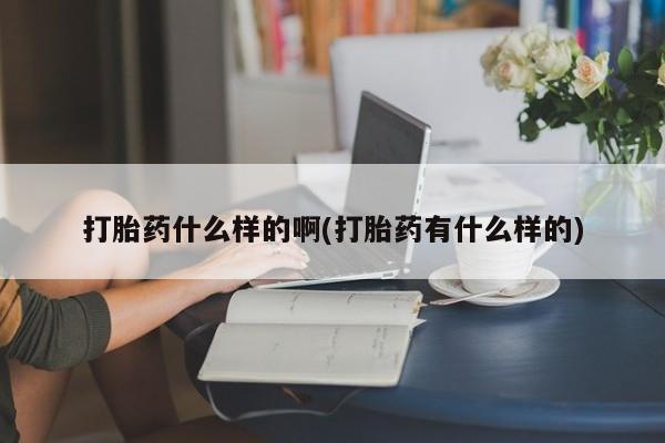 哪里有米非司酮片,打胎药什么样的啊(打胎药有什么样的)