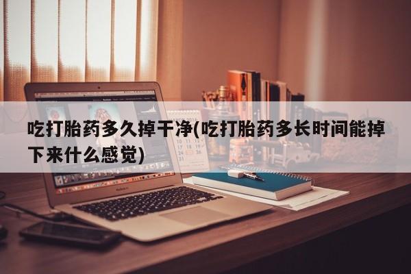 哪里有米非司酮片,吃打胎药多久掉干净(吃打胎药多长时间能掉下来什么感觉)