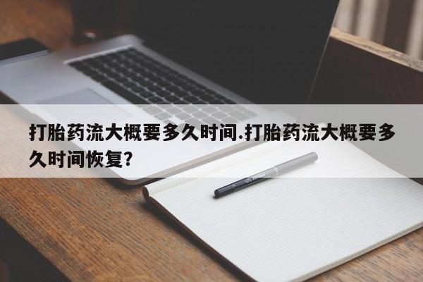 哪里有米非司酮片,打胎药流大概要多久时间.打胎药流大概要多久时间恢复？