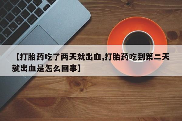 哪里有米非司酮片,【打胎药吃了两天就出血,打胎药吃到第二天就出血是怎么回事】
