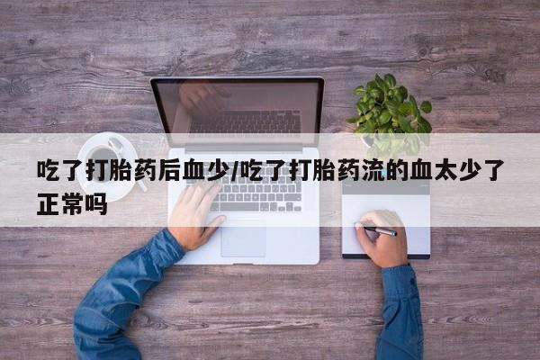 哪里有米非司酮片,吃了打胎药后血少/吃了打胎药流的血太少了正常吗
