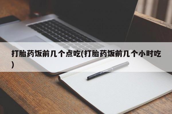 哪里有米非司酮片,打胎药饭前几个点吃(打胎药饭前几个小时吃)