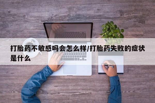 哪里有米非司酮片,打胎药不敏感吗会怎么样/打胎药失败的症状是什么
