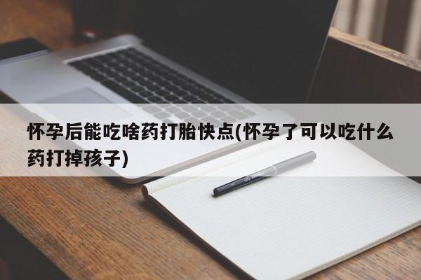哪里有米非司酮片,怀孕后能吃啥药打胎快点(怀孕了可以吃什么药打掉孩子)
