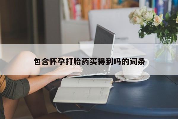 哪里有米非司酮片,包含怀孕打胎药买得到吗的词条