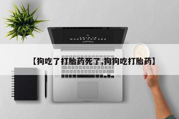 哪里有米非司酮片,【狗吃了打胎药死了,狗狗吃打胎药】
