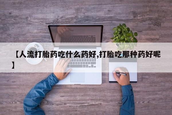 哪里有米非司酮片,【人流打胎药吃什么药好,打胎吃那种药好呢】