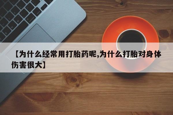 哪里有米非司酮片,【为什么经常用打胎药呢,为什么打胎对身体伤害很大】