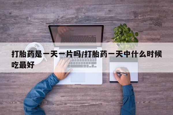 哪里有米非司酮片,打胎药是一天一片吗/打胎药一天中什么时候吃最好