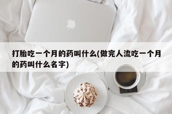 哪里有米非司酮片,打胎吃一个月的药叫什么(做完人流吃一个月的药叫什么名字)