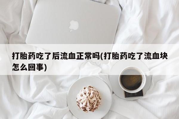 哪里有米非司酮片,打胎药吃了后流血正常吗(打胎药吃了流血块怎么回事)