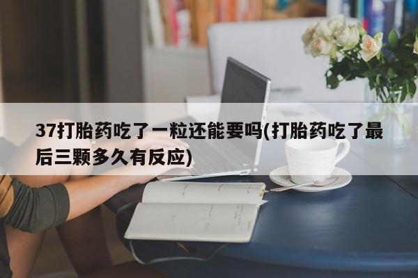 哪里有米非司酮片,37打胎药吃了一粒还能要吗(打胎药吃了最后三颗多久有反应)