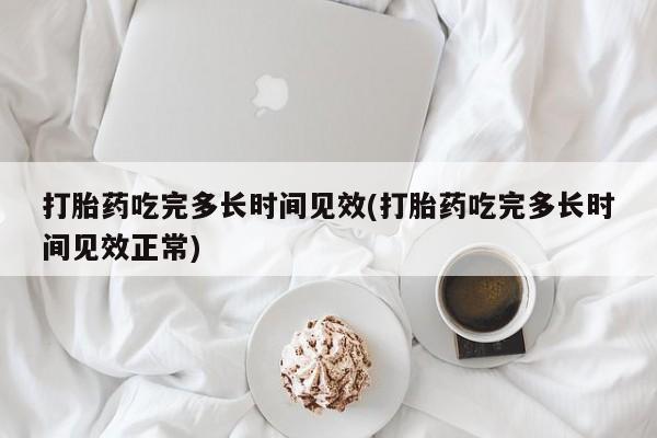 哪里有米非司酮片,打胎药吃完多长时间见效(打胎药吃完多长时间见效正常)