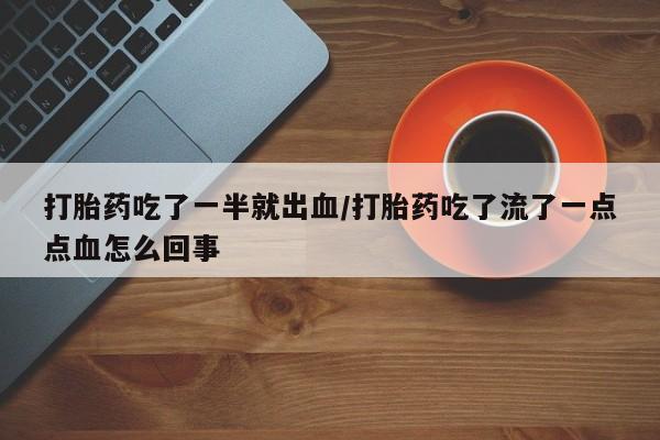哪里有米非司酮片,打胎药吃了一半就出血/打胎药吃了流了一点点血怎么回事