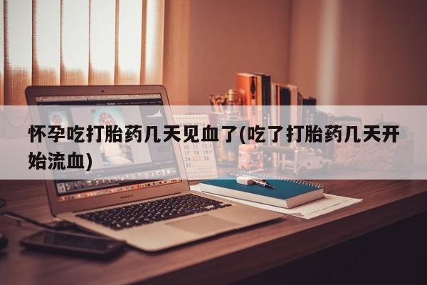 哪里有米非司酮片,怀孕吃打胎药几天见血了(吃了打胎药几天开始流血)