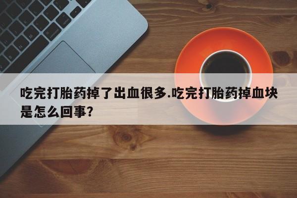 哪里有米非司酮片,吃完打胎药掉了出血很多.吃完打胎药掉血块是怎么回事？
