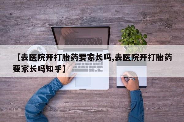 哪里有米非司酮片,【去医院开打胎药要家长吗,去医院开打胎药要家长吗知乎】