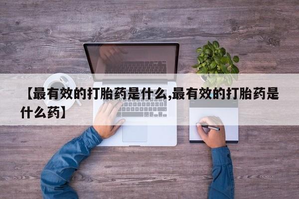 哪里有米非司酮片,【最有效的打胎药是什么,最有效的打胎药是什么药】