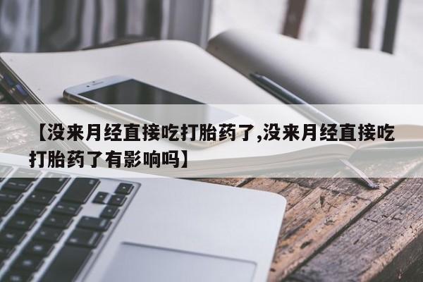 哪里有米非司酮片,【没来月经直接吃打胎药了,没来月经直接吃打胎药了有影响吗】