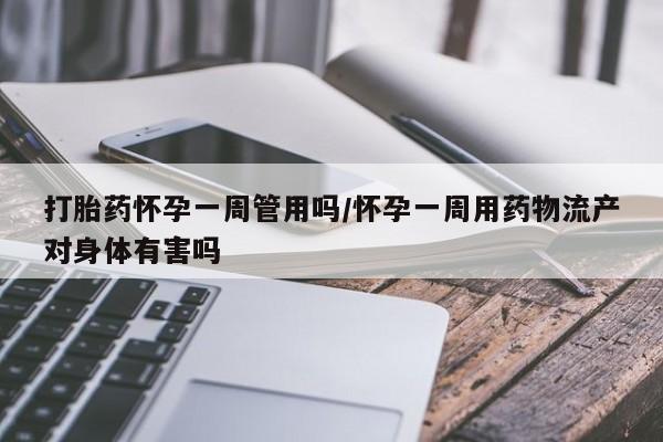 哪里有米非司酮片,打胎药怀孕一周管用吗/怀孕一周用药物流产对身体有害吗