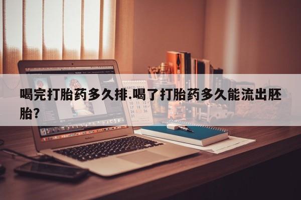 哪里有米非司酮片,喝完打胎药多久排.喝了打胎药多久能流出胚胎？