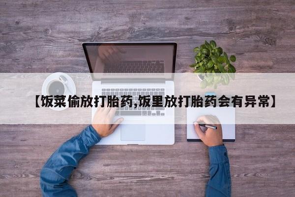 哪里有米非司酮片,【饭菜偷放打胎药,饭里放打胎药会有异常】