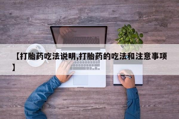 哪里有米非司酮片,【打胎药吃法说明,打胎药的吃法和注意事项】