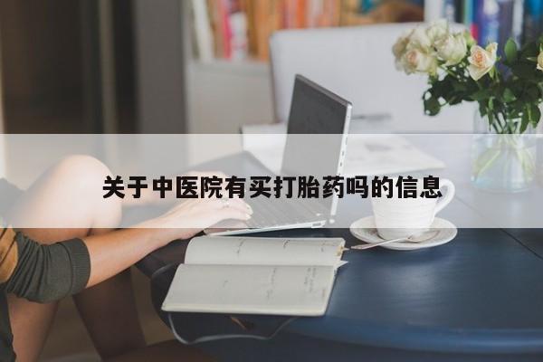 哪里有米非司酮片,关于中医院有买打胎药吗的信息