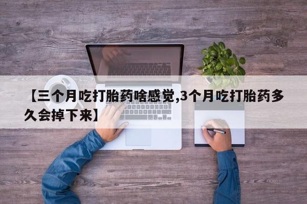 哪里有米非司酮片,【三个月吃打胎药啥感觉,3个月吃打胎药多久会掉下来】
