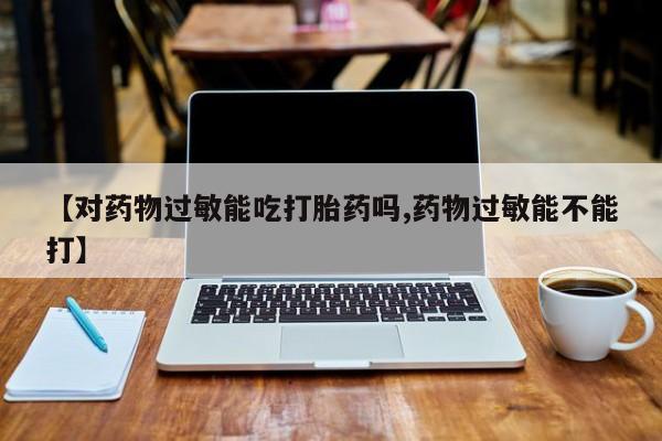 哪里有米非司酮片,【对药物过敏能吃打胎药吗,药物过敏能不能打】