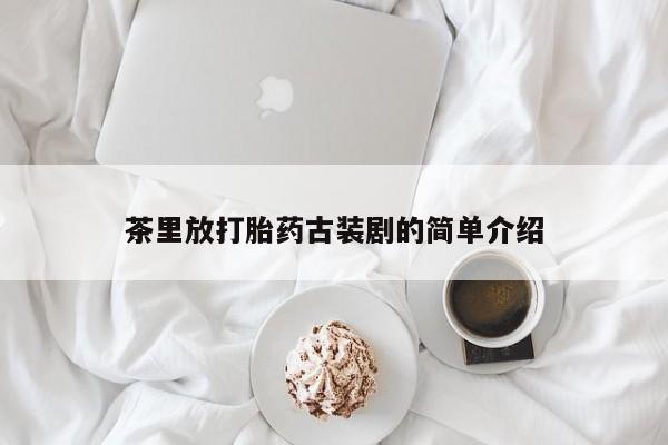 哪里有米非司酮片,茶里放打胎药古装剧的简单介绍
