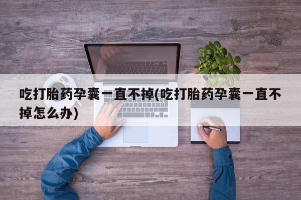 哪里有米非司酮片,吃打胎药孕囊一直不掉(吃打胎药孕囊一直不掉怎么办)