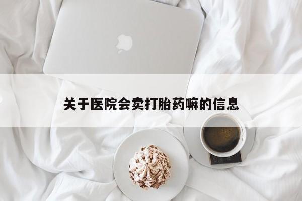 哪里有米非司酮片,关于医院会卖打胎药嘛的信息