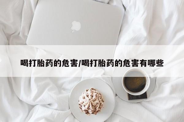 哪里有米非司酮片,喝打胎药的危害/喝打胎药的危害有哪些
