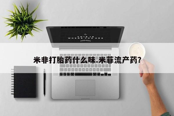 哪里有米非司酮片,米非打胎药什么味.米菲流产药？