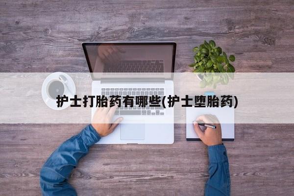 哪里有米非司酮片,护士打胎药有哪些(护士堕胎药)