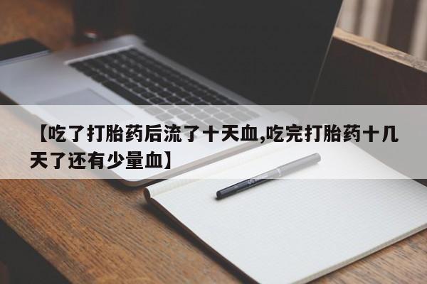 哪里有米非司酮片,【吃了打胎药后流了十天血,吃完打胎药十几天了还有少量血】