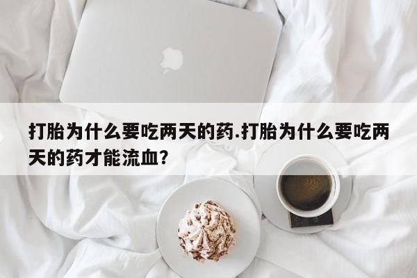 哪里有米非司酮片,打胎为什么要吃两天的药.打胎为什么要吃两天的药才能流血？