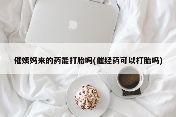 哪里有米非司酮片,催姨妈来的药能打胎吗(催经药可以打胎吗)