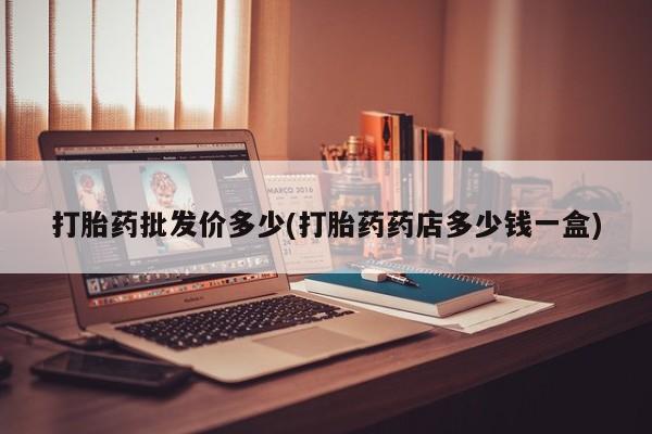 哪里有米非司酮片,打胎药批发价多少(打胎药药店多少钱一盒)